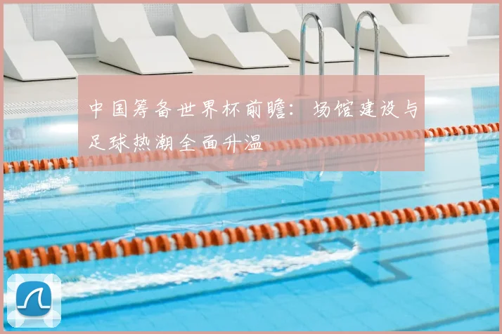 中国筹备世界杯前瞻：场馆建设与足球热潮全面升温