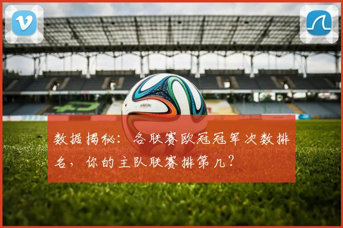 数据揭秘：各联赛欧冠冠军次数排名，你的主队联赛排第几？