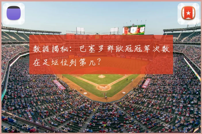 数据揭秘：巴塞罗那欧冠冠军次数在足坛位列第几？