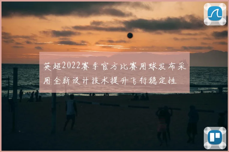 英超2022赛季官方比赛用球发布采用全新设计技术提升飞行稳定性